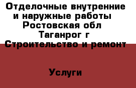 Отделочные внутренние и наружные работы - Ростовская обл., Таганрог г. Строительство и ремонт » Услуги   